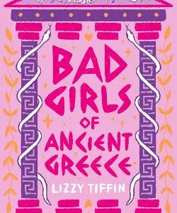 BAD GIRLS OF ANCIENT GREECE: MYTHS AND LEGENDS FROM THE BADDIES THAT STARTED IT ALL