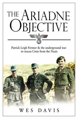 THE ARIADNE OBJECTIVE : PATRICK LEIGH FERMOR AND THE UNDERGROUND WAR TO RESCUE CRETE FROM THE NAZIS PB