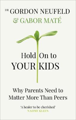 HOLD ON TO YOUR KIDS WHY PARENTS NEED TO MATTER MORE THAN PEERS PB