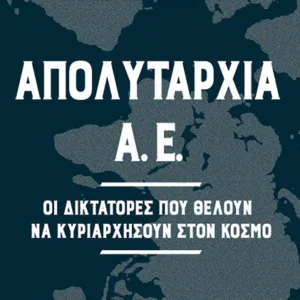 ΑΠΟΛΥΤΑΡΧΙΑ Α.Ε. - ΟΙ ΔΙΚΤΑΤΟΡΕΣ ΠΟΥ ΘΕΛΟΥΝ ΝΑ ΚΥΡΙΑΡΧΗΣΟΥΝ ΣΤΟΝ ΚΟΣΜΟ